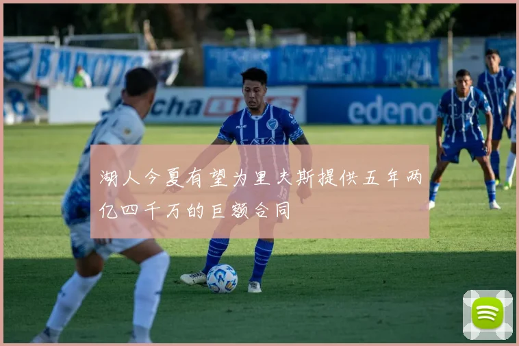 湖人今夏有望为里夫斯提供五年两亿四千万的巨额合同