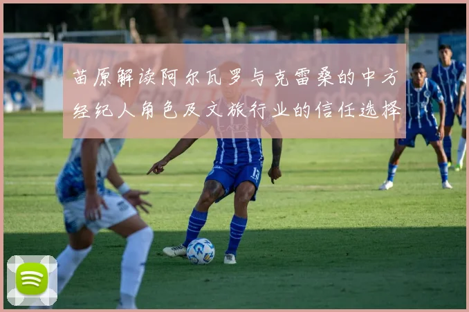 苗原解读阿尔瓦罗与克雷桑的中方经纪人角色及文旅行业的信任选择