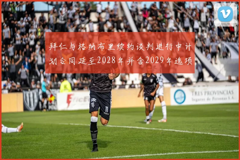 拜仁与格纳布里续约谈判进行中计划合同延至2028年并含2029年选项