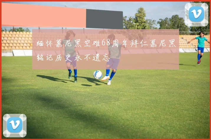 缅怀慕尼黑空难68周年拜仁慕尼黑铭记历史永不遗忘