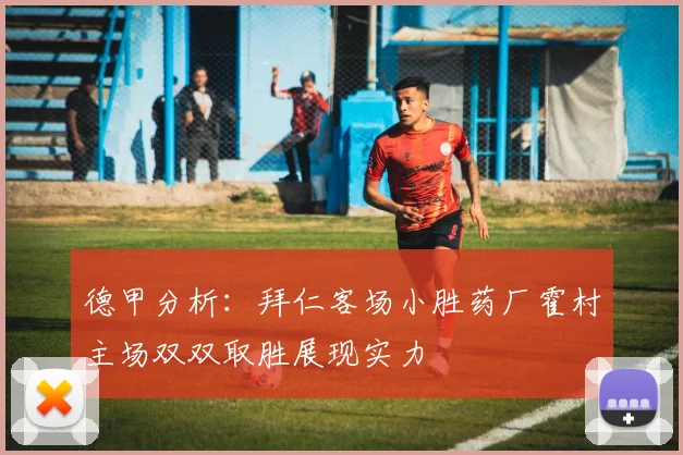 德甲分析：拜仁客场小胜药厂霍村主场双双取胜展现实力