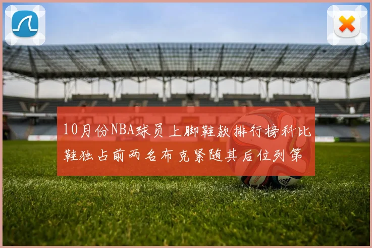 10月份NBA球员上脚鞋款排行榜科比鞋独占前两名布克紧随其后位列第四