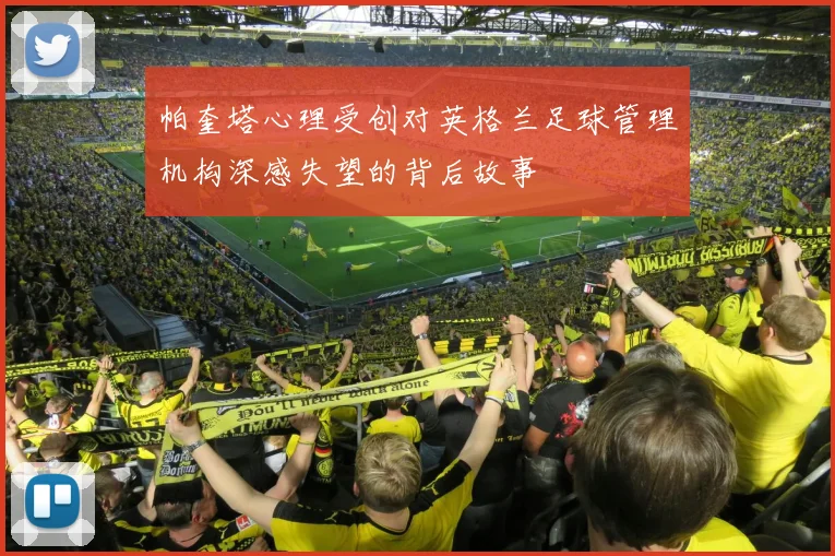 帕奎塔心理受创对英格兰足球管理机构深感失望的背后故事