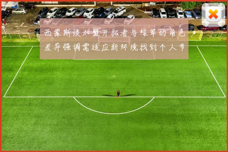 西蒙斯谈加盟开拓者与绿军的角色差异强调需适应新环境找到个人节奏