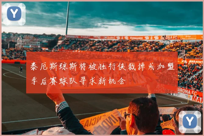 泰厄斯琼斯将被独行侠裁掉或加盟季后赛球队寻求新机会