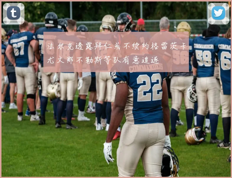 法尔克透露拜仁或不续约格雷茨卡尤文那不勒斯等队有意追逐