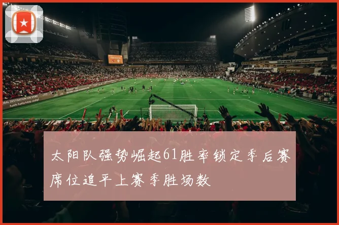 太阳队强势崛起61胜率锁定季后赛席位追平上赛季胜场数