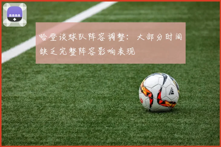 哈登谈球队阵容调整：大部分时间缺乏完整阵容影响表现