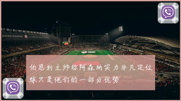 伯恩利主帅称阿森纳实力非凡定位球只是他们的一部分优势
