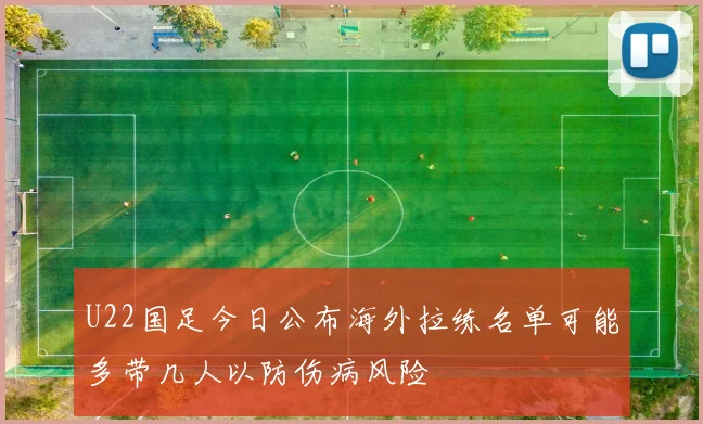 U22国足今日公布海外拉练名单可能多带几人以防伤病风险