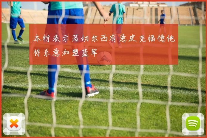 本特表示若切尔西有意皮克福德他将乐意加盟蓝军