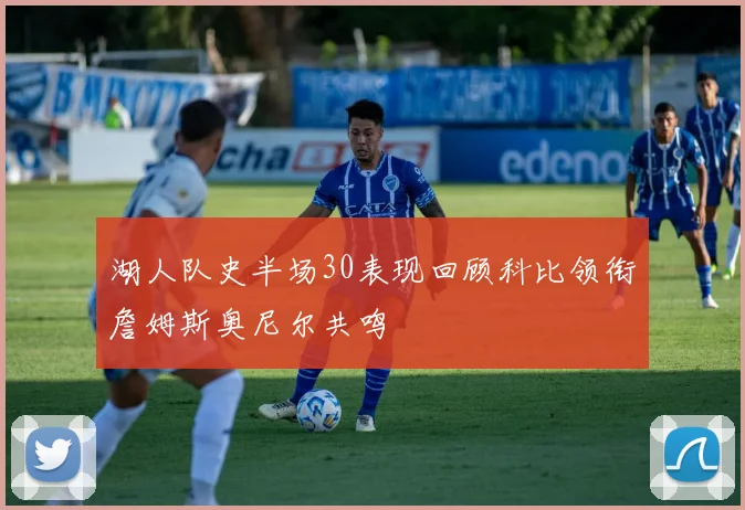 湖人队史半场30表现回顾科比领衔詹姆斯奥尼尔共鸣