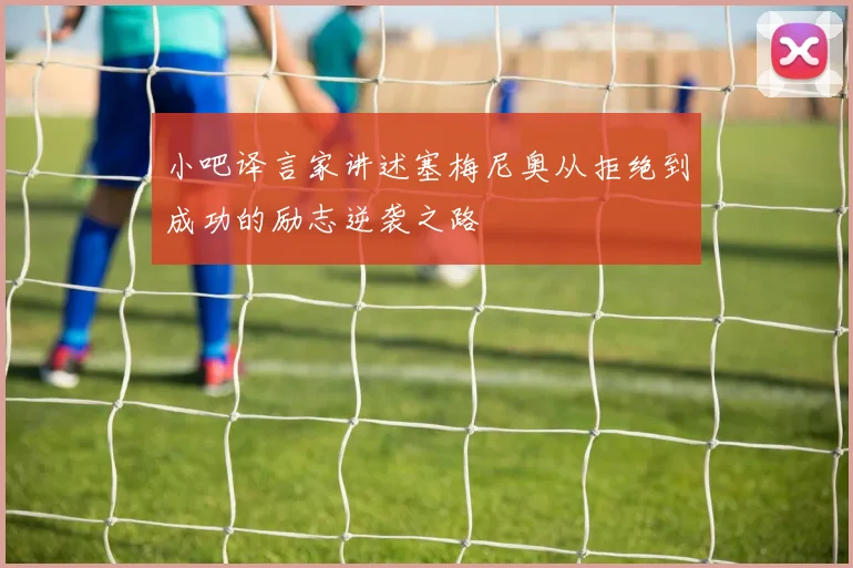 小吧译言家讲述塞梅尼奥从拒绝到成功的励志逆袭之路